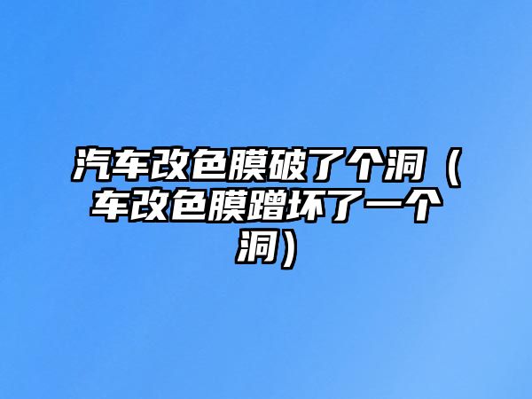 汽車改色膜破了個洞（車改色膜蹭壞了一個洞）