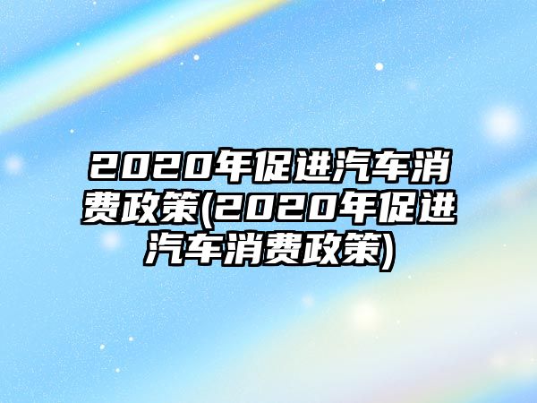 2020年促進汽車消費政策(2020年促進汽車消費政策)