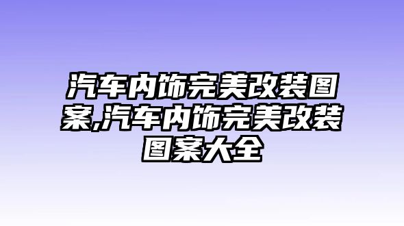 汽車內飾完美改裝圖案,汽車內飾完美改裝圖案大全