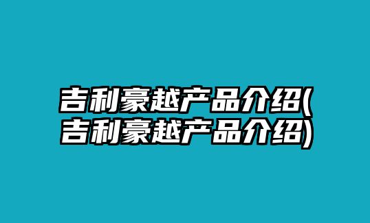 吉利豪越產品介紹(吉利豪越產品介紹)