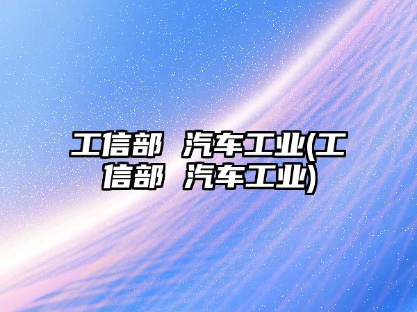 工信部 汽車工業(工信部 汽車工業)