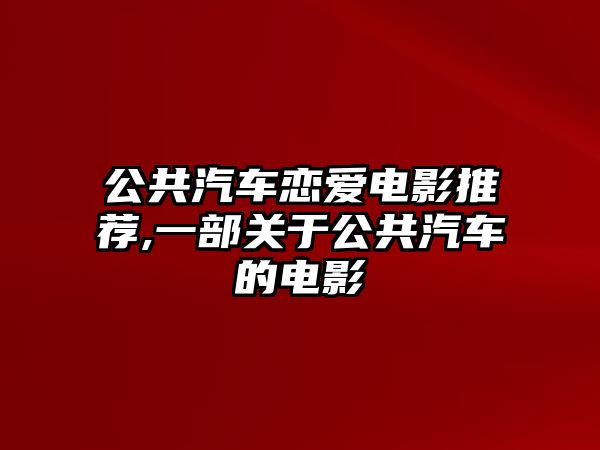 公共汽車戀愛電影推薦,一部關于公共汽車的電影