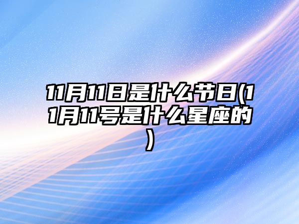 11月11日是什么節日(11月11號是什么星座的)