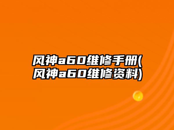 風(fēng)神a60維修手冊(風(fēng)神a60維修資料)