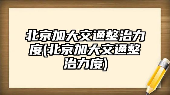 北京加大交通整治力度(北京加大交通整治力度)