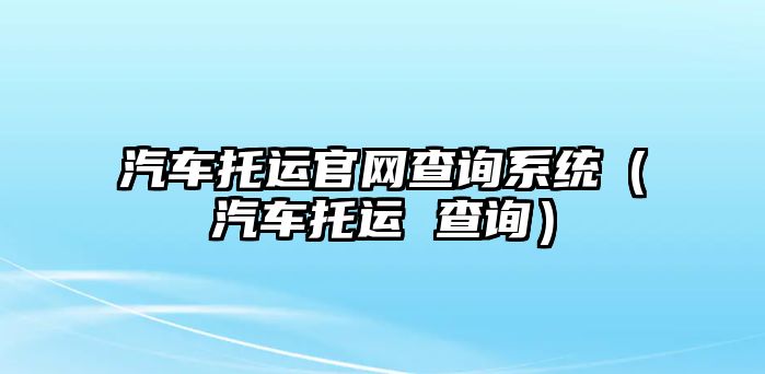 汽車托運官網查詢系統（汽車托運 查詢）