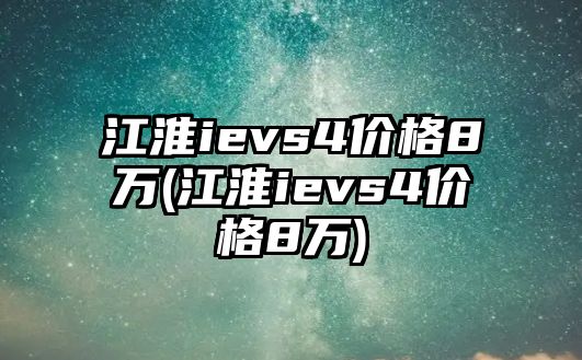 江淮ievs4價格8萬(江淮ievs4價格8萬)