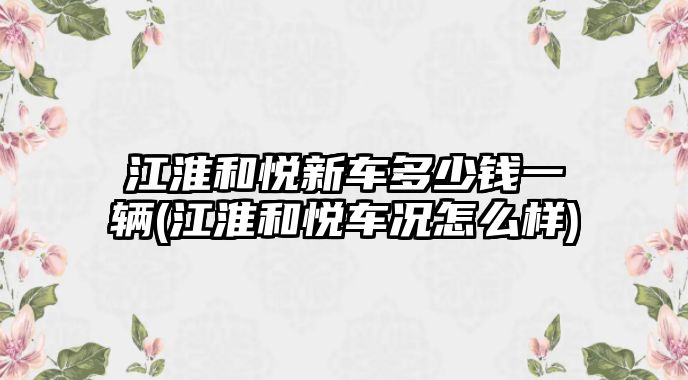 江淮和悅新車多少錢(qián)一輛(江淮和悅車況怎么樣)