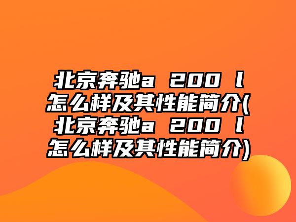 北京奔馳a 200 l怎么樣及其性能簡介(北京奔馳a 200 l怎么樣及其性能簡介)