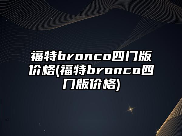 福特bronco四門版價(jià)格(福特bronco四門版價(jià)格)