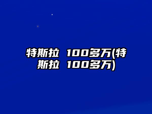 特斯拉 100多萬(特斯拉 100多萬)