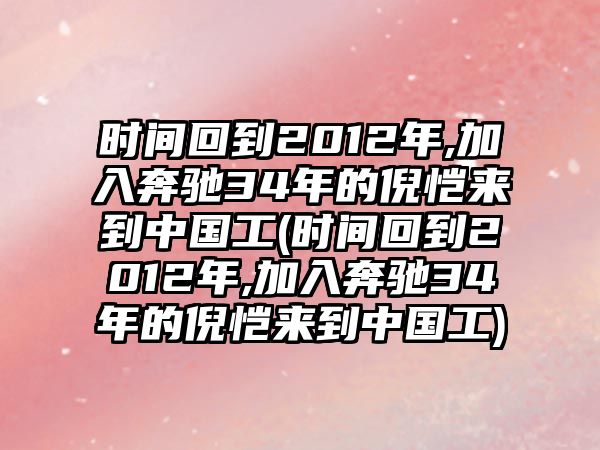 時間回到2012年,加入奔馳34年的倪愷來到中國工(時間回到2012年,加入奔馳34年的倪愷來到中國工)