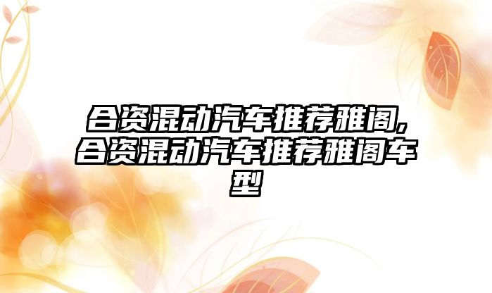 合資混動汽車推薦雅閣,合資混動汽車推薦雅閣車型