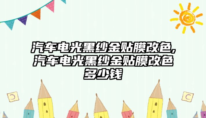 汽車電光黑紗金貼膜改色,汽車電光黑紗金貼膜改色多少錢