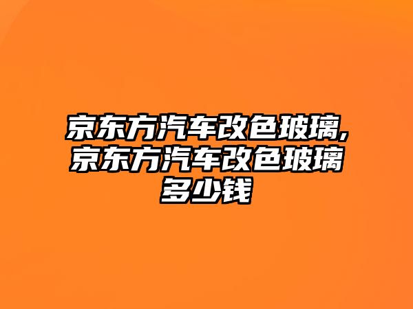 京東方汽車改色玻璃,京東方汽車改色玻璃多少錢