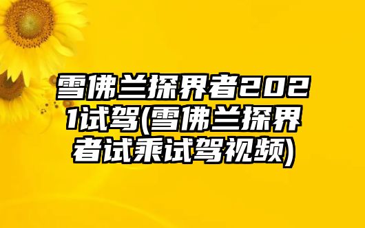 雪佛蘭探界者2021試駕(雪佛蘭探界者試乘試駕視頻)