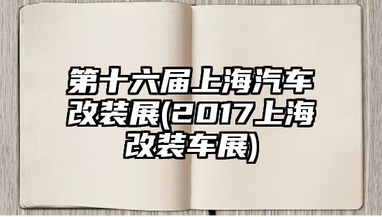 第十六屆上海汽車改裝展(2017上海改裝車展)