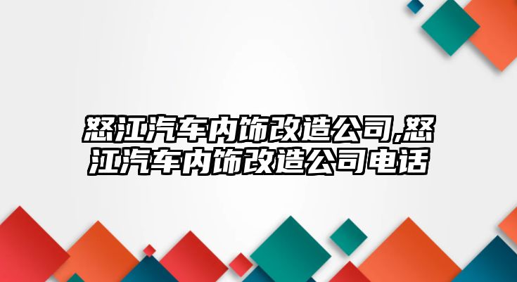 怒江汽車內飾改造公司,怒江汽車內飾改造公司電話