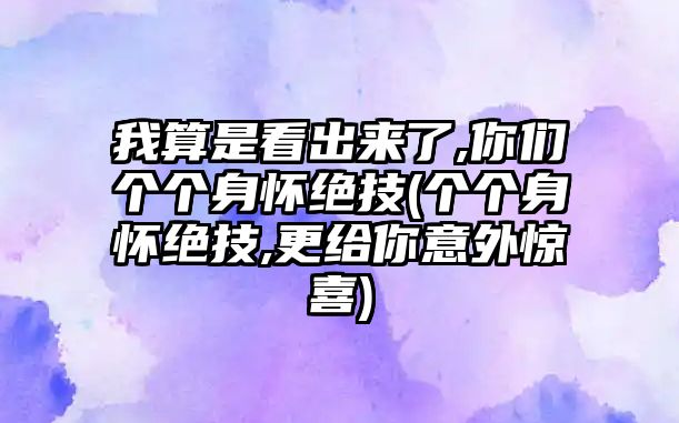 我算是看出來了,你們個個身懷絕技(個個身懷絕技,更給你意外驚喜)