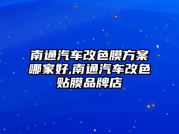 南通汽車改色膜方案哪家好,南通汽車改色貼膜品牌店