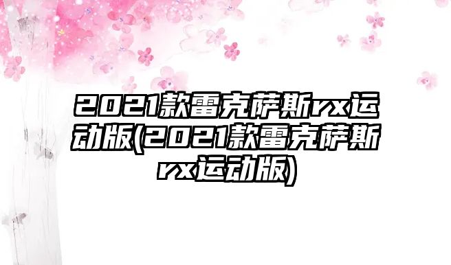 2021款雷克薩斯rx運(yùn)動(dòng)版(2021款雷克薩斯rx運(yùn)動(dòng)版)