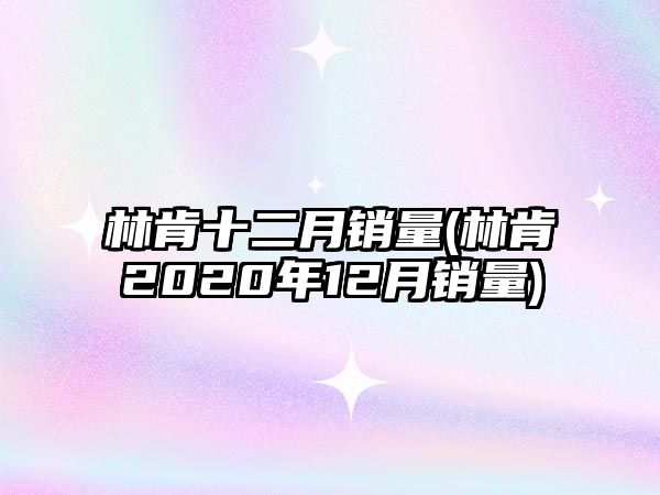 林肯十二月銷量(林肯2020年12月銷量)