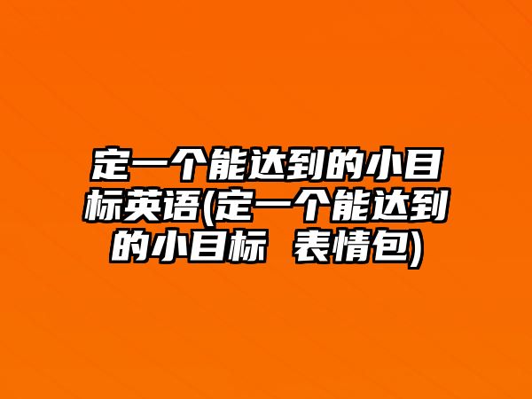 定一個能達到的小目標英語(定一個能達到的小目標 表情包)