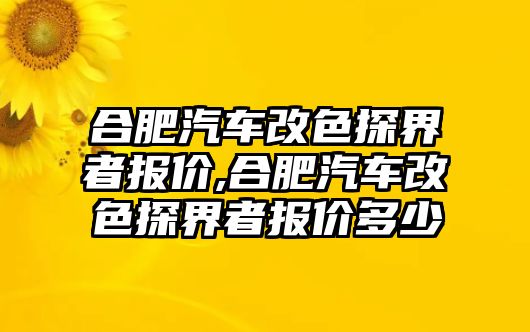 合肥汽車改色探界者報價,合肥汽車改色探界者報價多少