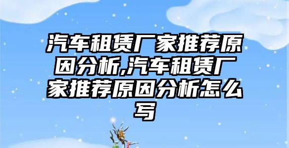 汽車租賃廠家推薦原因分析,汽車租賃廠家推薦原因分析怎么寫