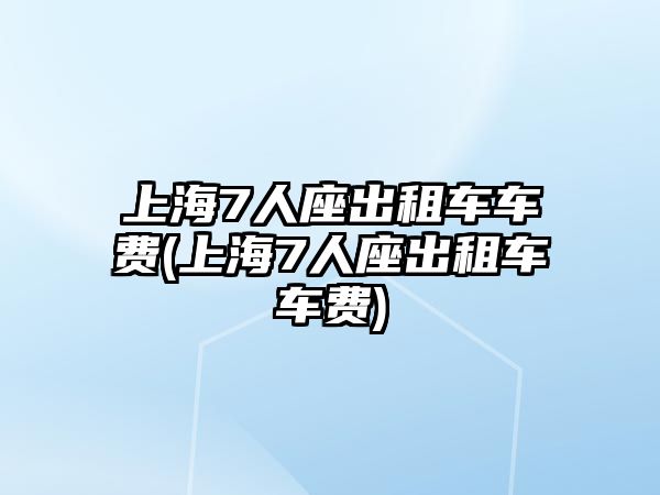 上海7人座出租車車費(上海7人座出租車車費)