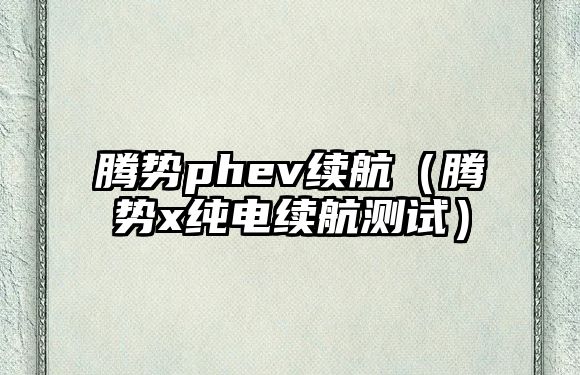 騰勢phev續航（騰勢x純電續航測試）