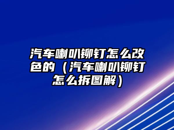 汽車喇叭鉚釘怎么改色的（汽車喇叭鉚釘怎么拆圖解）