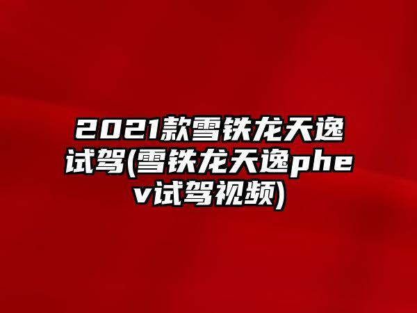 2021款雪鐵龍天逸試駕(雪鐵龍天逸phev試駕視頻)