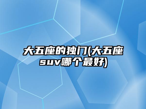 大五座的獨門(大五座suv哪個最好)