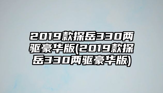 2019款探岳330兩驅豪華版(2019款探岳330兩驅豪華版)