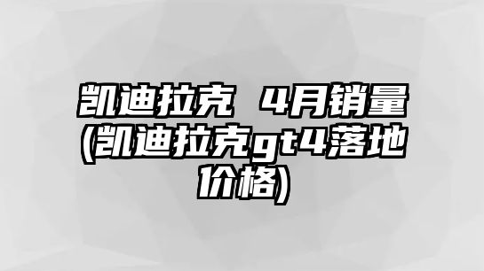 凱迪拉克 4月銷量(凱迪拉克gt4落地價(jià)格)