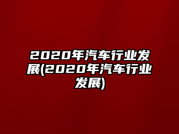 2020年汽車行業發展(2020年汽車行業發展)