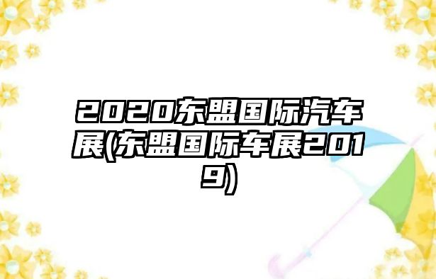 2020東盟國際汽車展(東盟國際車展2019)