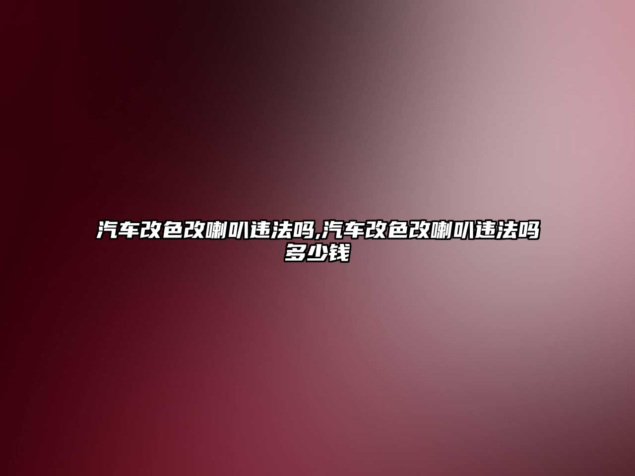 汽車改色改喇叭違法嗎,汽車改色改喇叭違法嗎多少錢