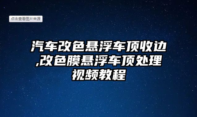 汽車改色懸浮車頂收邊,改色膜懸浮車頂處理視頻教程