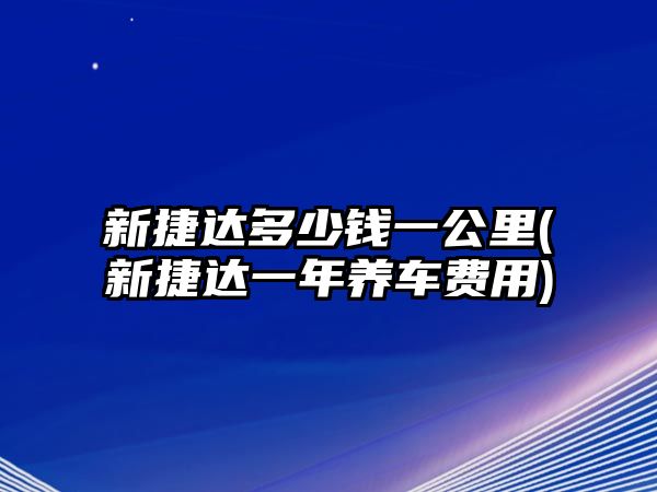 新捷達多少錢一公里(新捷達一年養車費用)