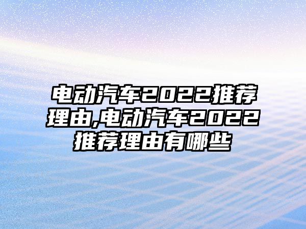 電動汽車2022推薦理由,電動汽車2022推薦理由有哪些