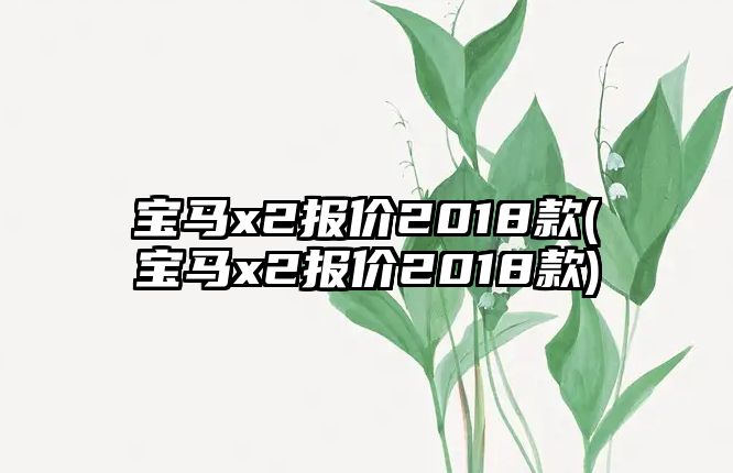 寶馬x2報價2018款(寶馬x2報價2018款)