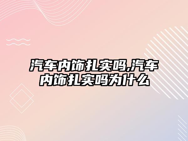 汽車內飾扎實嗎,汽車內飾扎實嗎為什么