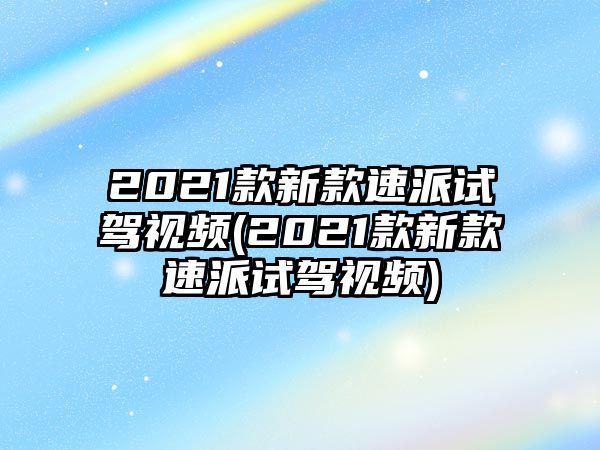 2021款新款速派試駕視頻(2021款新款速派試駕視頻)