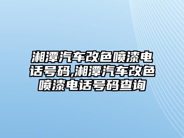 湘潭汽車改色噴漆電話號碼,湘潭汽車改色噴漆電話號碼查詢