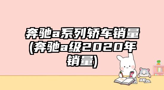 奔馳a系列轎車銷量(奔馳a級(jí)2020年銷量)