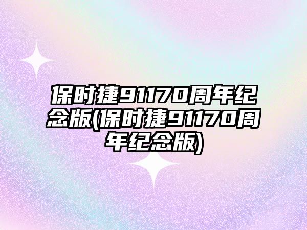 保時捷91170周年紀(jì)念版(保時捷91170周年紀(jì)念版)