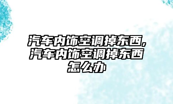 汽車內(nèi)飾空調(diào)掉東西,汽車內(nèi)飾空調(diào)掉東西怎么辦