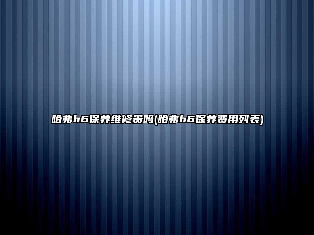 哈弗h6保養(yǎng)維修貴嗎(哈弗h6保養(yǎng)費(fèi)用列表)